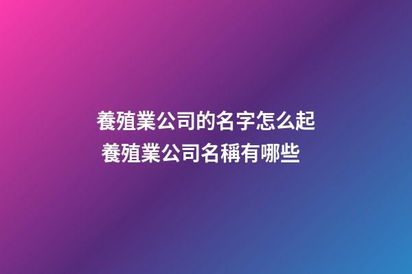 養殖業公司的名字怎么起 養殖業公司名稱有哪些-第1張-公司起名-玄機派